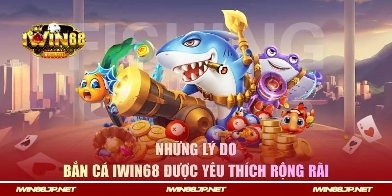 Những lý do khiến bắn cá IWIN68 được yêu thích rộng rãi