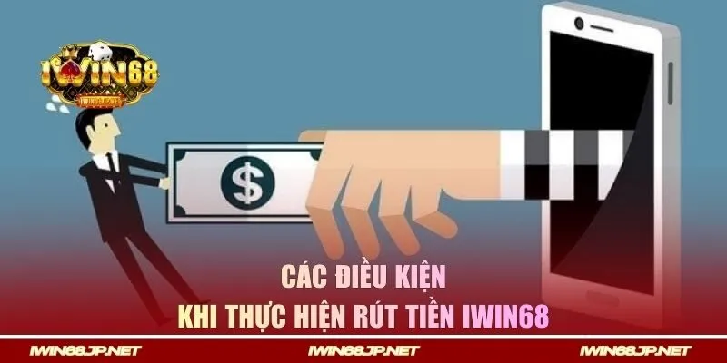 Các điều kiện cần nắm khi thực hiện rút tiền IWIN68