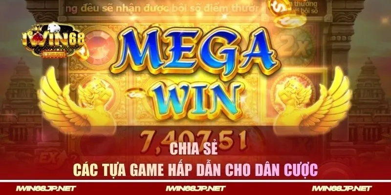 Chia sẻ các tựa game hấp dẫn cho dân cược