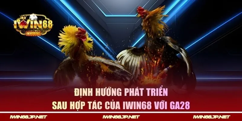 Định hướng của IWIN68 về sảnh đá gà GA28