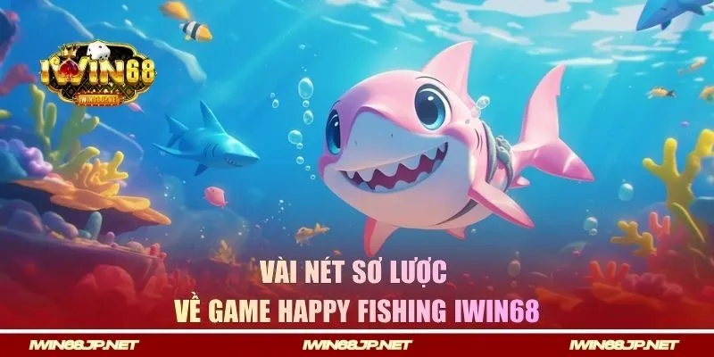 Vài nét sơ lược về game Happy Fishing IWIN68