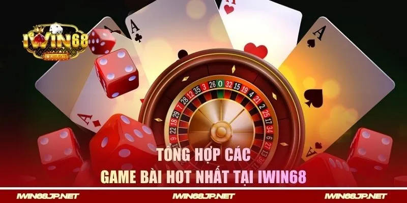 Tổng hợp các game bài hot nhất tại Iwin68 