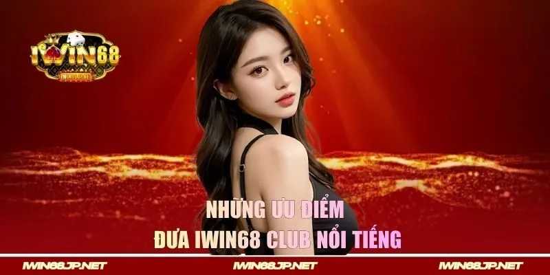 Những ưu điểm đưa Iwin68 Club nổi tiếng
